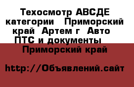 Техосмотр АВСДЕ категории - Приморский край, Артем г. Авто » ПТС и документы   . Приморский край